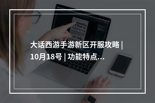 大话西游手游新区开服攻略 | 10月18号 | 功能特点、福利玩法、推荐职业