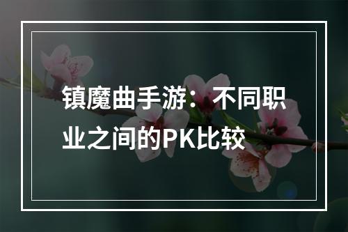 镇魔曲手游：不同职业之间的PK比较