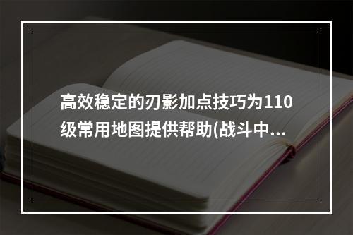 高效稳定的刃影加点技巧为110级常用地图提供帮助(战斗中出奇制胜)