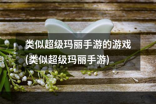 类似超级玛丽手游的游戏(类似超级玛丽手游)