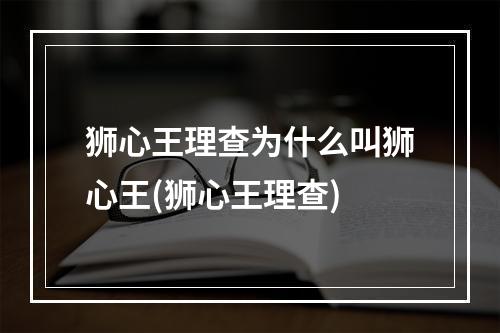 狮心王理查为什么叫狮心王(狮心王理查)