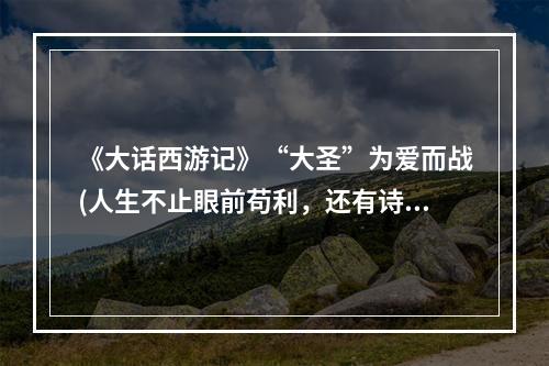 《大话西游记》“大圣”为爱而战(人生不止眼前苟利，还有诗和远方)