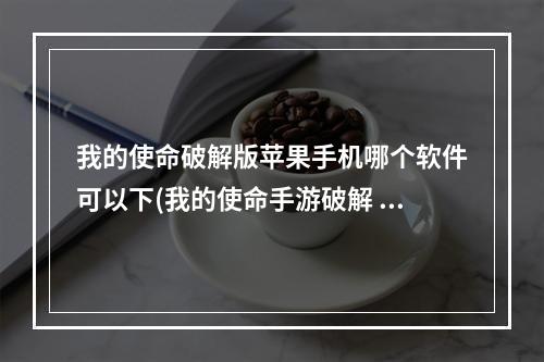 我的使命破解版苹果手机哪个软件可以下(我的使命手游破解 苹果)