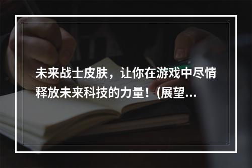 未来战士皮肤，让你在游戏中尽情释放未来科技的力量！(展望未来，与未来战士皮肤一同开启无限可能的游戏之旅！)