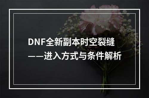 DNF全新副本时空裂缝——进入方式与条件解析