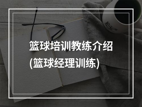 篮球培训教练介绍(篮球经理训练)