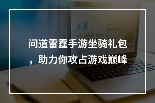 问道雷霆手游坐骑礼包，助力你攻占游戏巅峰