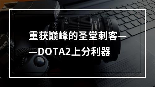 重获巅峰的圣堂刺客——DOTA2上分利器