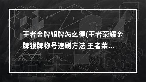 王者金牌银牌怎么得(王者荣耀金牌银牌称号速刷方法 王者荣耀用修炼英雄)