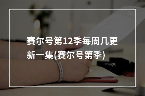 赛尔号第12季每周几更新一集(赛尔号第季)