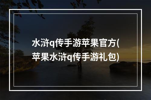 水浒q传手游苹果官方(苹果水浒q传手游礼包)