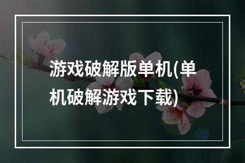 游戏破解版单机(单机破解游戏下载)