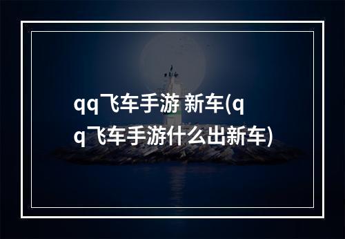 qq飞车手游 新车(qq飞车手游什么出新车)