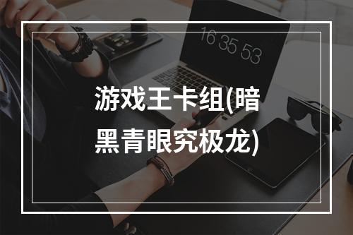 游戏王卡组(暗黑青眼究极龙)