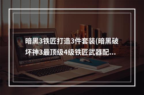 暗黑3铁匠打造3件套装(暗黑破坏神3最顶级4级铁匠武器配方大全)