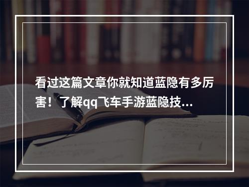 看过这篇文章你就知道蓝隐有多厉害！了解qq飞车手游蓝隐技能属性和配装攻略