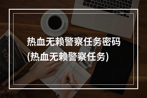 热血无赖警察任务密码(热血无赖警察任务)