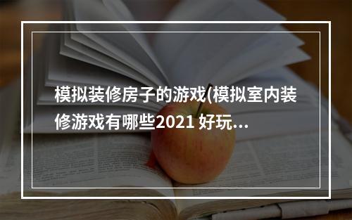 模拟装修房子的游戏(模拟室内装修游戏有哪些2021 好玩的房屋游戏推荐  )