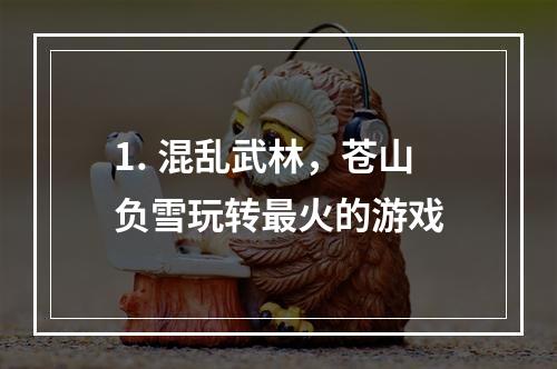 1. 混乱武林，苍山负雪玩转最火的游戏