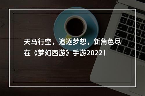 天马行空，追逐梦想，新角色尽在《梦幻西游》手游2022！