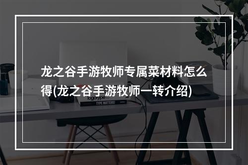 龙之谷手游牧师专属菜材料怎么得(龙之谷手游牧师一转介绍)