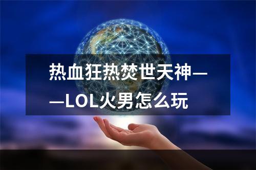 热血狂热焚世天神——LOL火男怎么玩