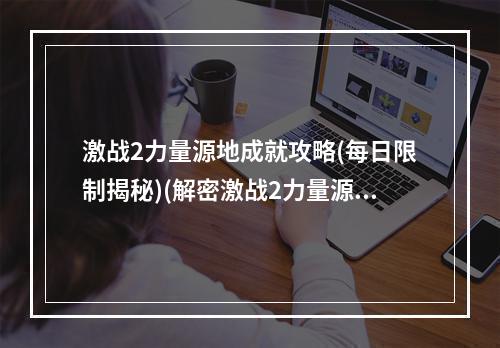 激战2力量源地成就攻略(每日限制揭秘)(解密激战2力量源地每日限制真相揭秘)