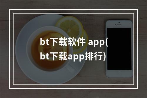 bt下载软件 app(bt下载app排行)