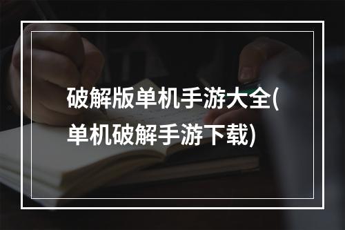 破解版单机手游大全(单机破解手游下载)