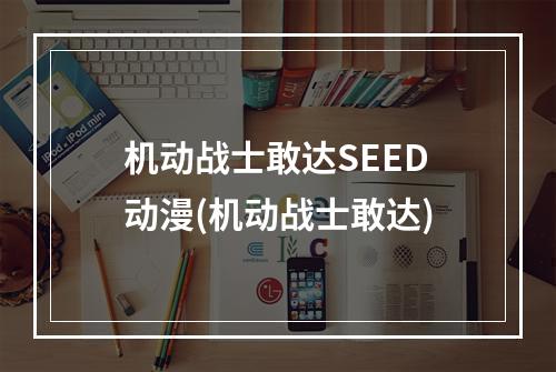 机动战士敢达SEED动漫(机动战士敢达)