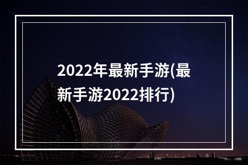 2022年最新手游(最新手游2022排行)