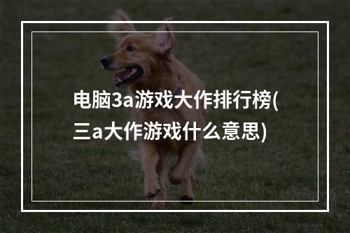 电脑3a游戏大作排行榜(三a大作游戏什么意思)