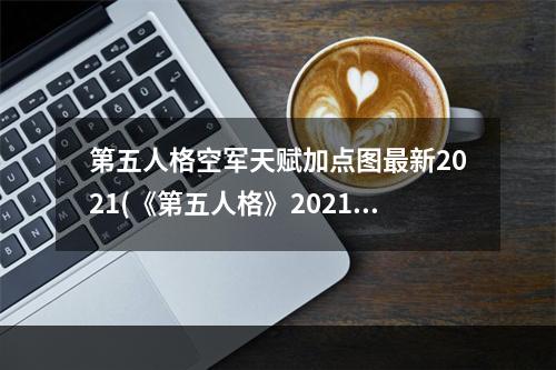 第五人格空军天赋加点图最新2021(《第五人格》2021空军天赋加点图介绍 空军天赋加点2021)