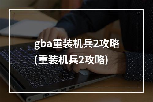 gba重装机兵2攻略(重装机兵2攻略)