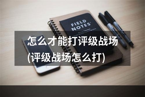 怎么才能打评级战场(评级战场怎么打)