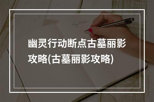 幽灵行动断点古墓丽影攻略(古墓丽影攻略)