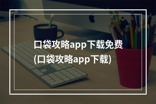 口袋攻略app下载免费(口袋攻略app下载)