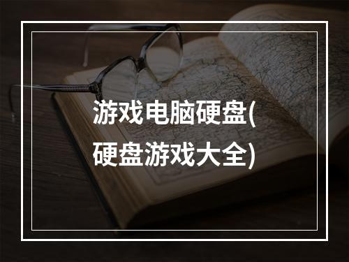 游戏电脑硬盘(硬盘游戏大全)