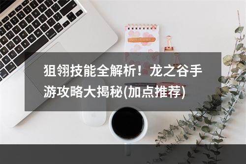 狙翎技能全解析！龙之谷手游攻略大揭秘(加点推荐)