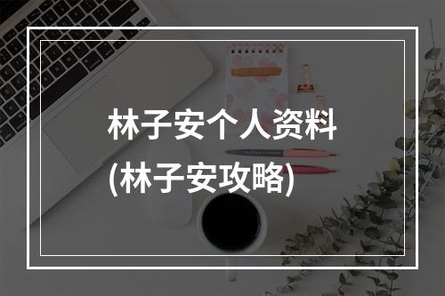 林子安个人资料(林子安攻略)