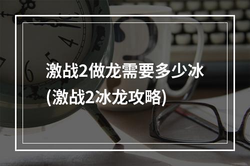 激战2做龙需要多少冰(激战2冰龙攻略)