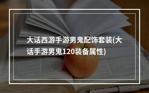 大话西游手游男鬼配饰套装(大话手游男鬼120装备属性)