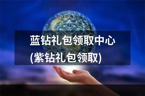 蓝钻礼包领取中心(紫钻礼包领取)