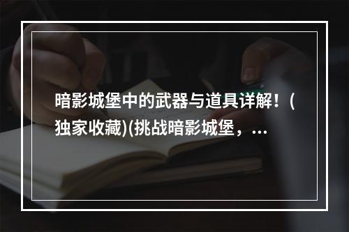 暗影城堡中的武器与道具详解！(独家收藏)(挑战暗影城堡，你需要掌握的10个技巧！(高手必看))