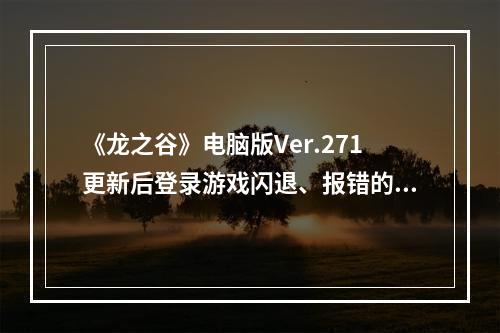 《龙之谷》电脑版Ver.271更新后登录游戏闪退、报错的解决方法