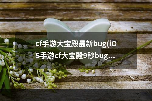 cf手游大宝殿最新bug(iOS手游cf大宝殿9秒bug)