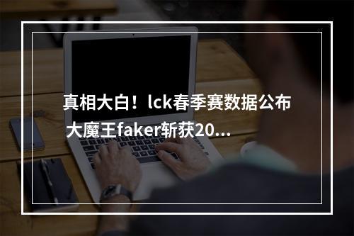 真相大白！lck春季赛数据公布 大魔王faker斩获2000杀