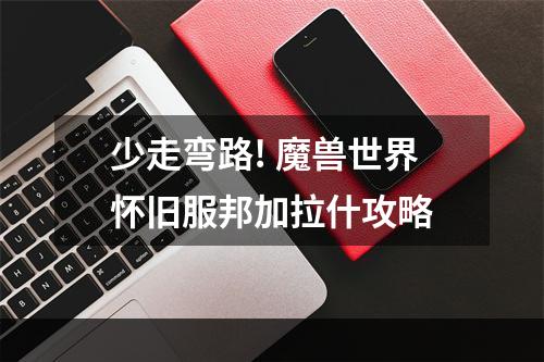 少走弯路! 魔兽世界怀旧服邦加拉什攻略