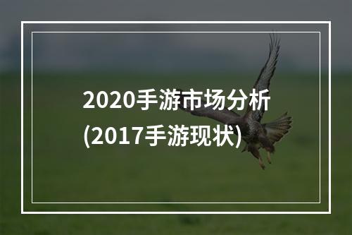 2020手游市场分析(2017手游现状)