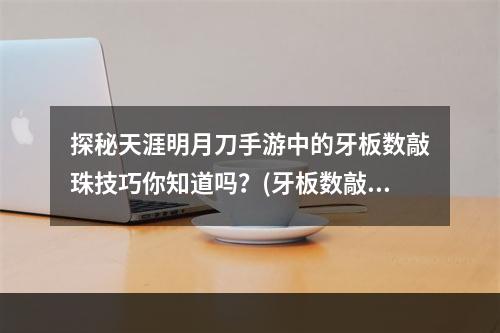 探秘天涯明月刀手游中的牙板数敲珠技巧你知道吗？(牙板数敲珠，手残党的福音，在天涯明月刀手游中大放异彩！)